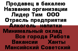 Продавец в бакалею › Название организации ­ Лидер Тим, ООО › Отрасль предприятия ­ Алкоголь, напитки › Минимальный оклад ­ 28 350 - Все города Работа » Вакансии   . Ханты-Мансийский,Советский г.